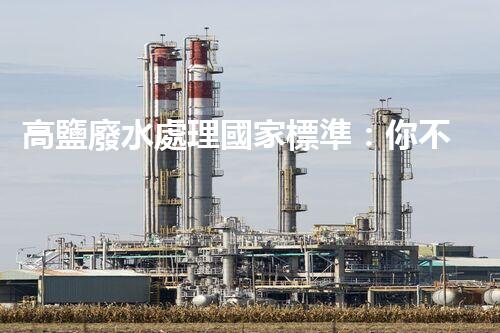 高鹽廢水處理國家標準：你不明白的行業(yè)隱秘？